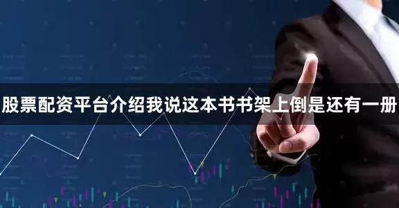 股票配资平台介绍我说这本书书架上倒是还有一册