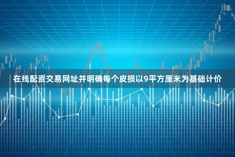在线配资交易网址并明确每个皮损以9平方厘米为基础计价