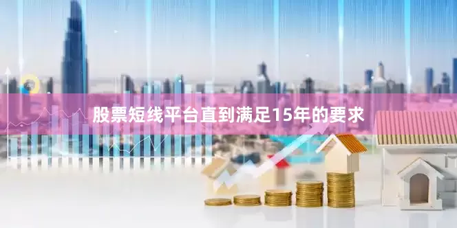 股票短线平台直到满足15年的要求