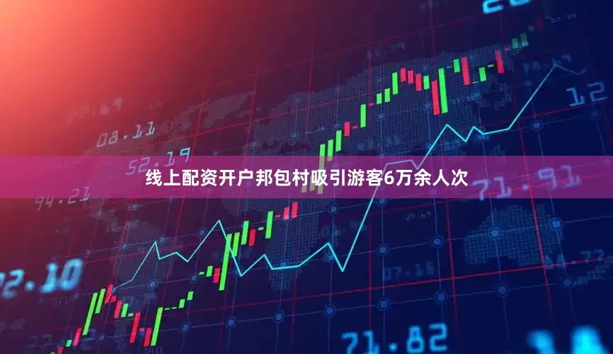 线上配资开户邦包村吸引游客6万余人次