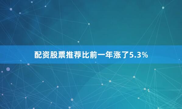 配资股票推荐比前一年涨了5.3%