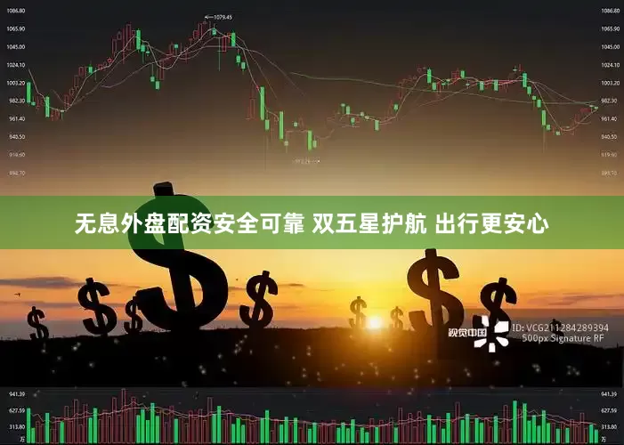 无息外盘配资安全可靠 双五星护航 出行更安心