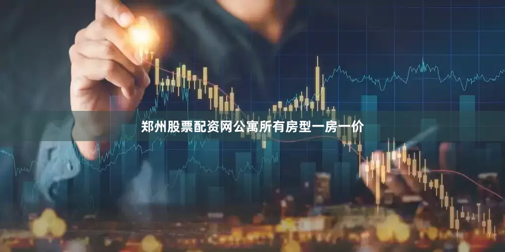 郑州股票配资网公寓所有房型一房一价