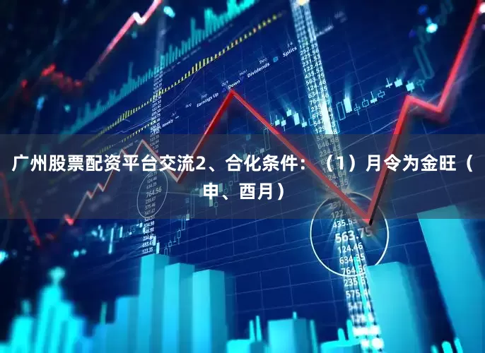 广州股票配资平台交流2、合化条件：（1）月令为金旺（申、酉月）