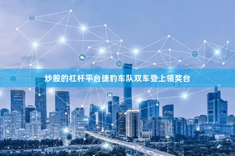 炒股的杠杆平台捷豹车队双车登上领奖台