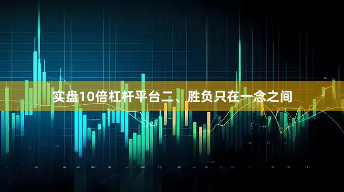 实盘10倍杠杆平台二、胜负只在一念之间