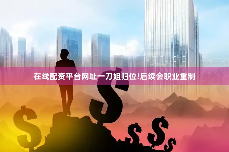 在线配资平台网址一刀姐归位!后续会职业重制