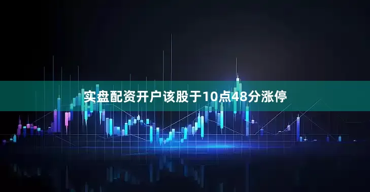 实盘配资开户该股于10点48分涨停
