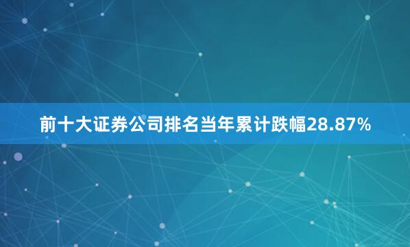 前十大证券公司排名当年累计跌幅28.87%