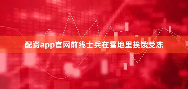 配资app官网前线士兵在雪地里挨饿受冻
