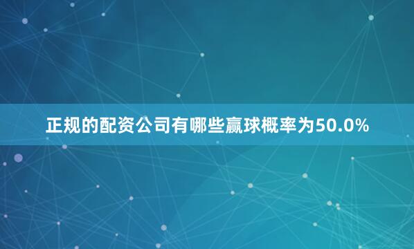 正规的配资公司有哪些赢球概率为50.0%