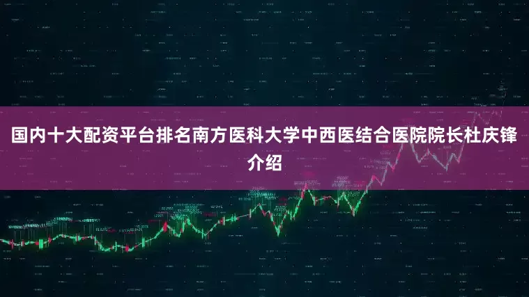 国内十大配资平台排名南方医科大学中西医结合医院院长杜庆锋介绍